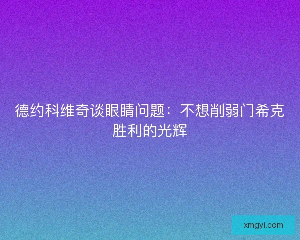 德约科维奇谈眼睛问题：不想削弱门希克胜利的光辉