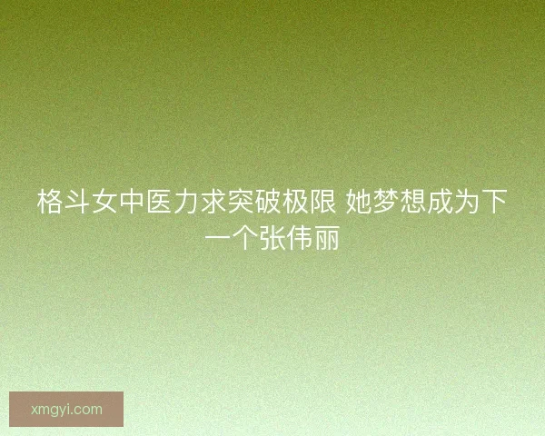 格斗女中医力求突破极限 她梦想成为下一个张伟丽