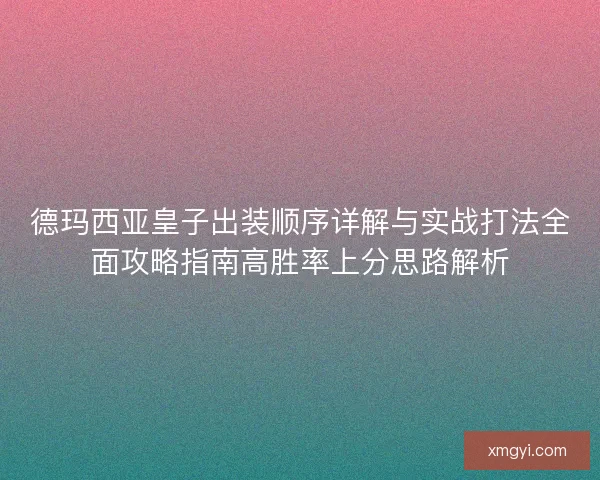 德玛西亚皇子出装顺序详解与实战打法全面攻略指南高胜率上分思路解析