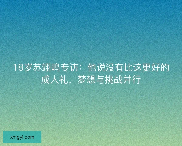 18岁苏翊鸣专访：他说没有比这更好的成人礼，梦想与挑战并行