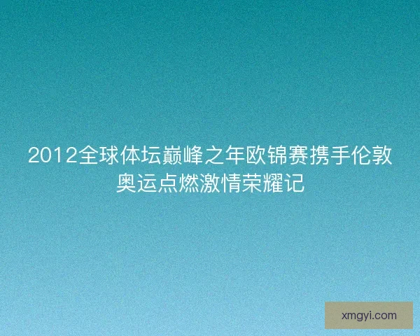 2012全球体坛巅峰之年欧锦赛携手伦敦奥运点燃激情荣耀记