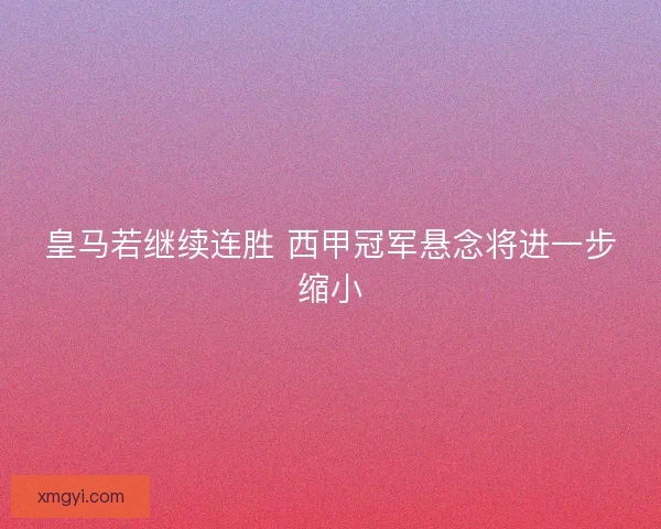 皇马若继续连胜 西甲冠军悬念将进一步缩小