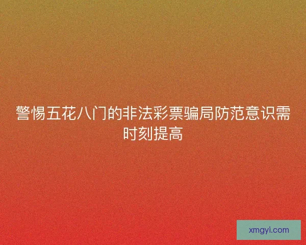 警惕五花八门的非法彩票骗局防范意识需时刻提高
