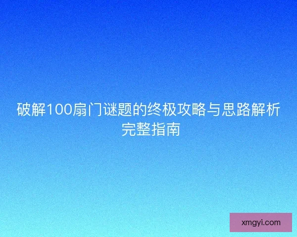 破解100扇门谜题的终极攻略与思路解析 完整指南
