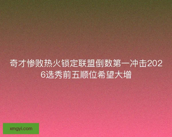 奇才惨败热火锁定联盟倒数第一冲击2026选秀前五顺位希望大增