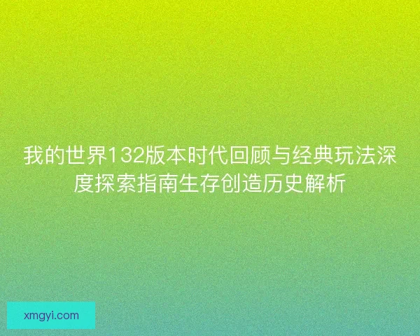 我的世界132版本时代回顾与经典玩法深度探索指南生存创造历史解析