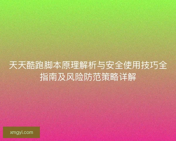 天天酷跑脚本原理解析与安全使用技巧全指南及风险防范策略详解