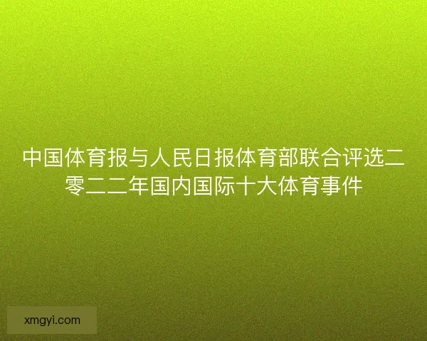 中国体育报与人民日报体育部联合评选二零二二年国内国际十大体育事件