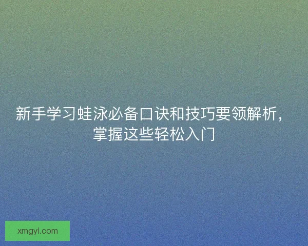 新手学习蛙泳必备口诀和技巧要领解析，掌握这些轻松入门